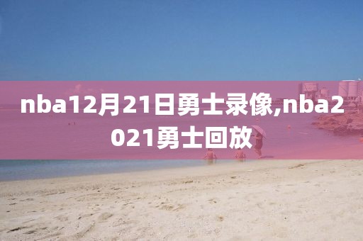 nba12月21日勇士录像,nba2021勇士回放