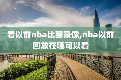 看以前nba比赛录像,nba以前回放在哪可以看