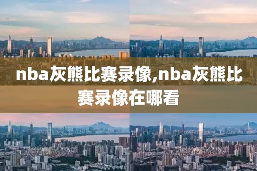 nba灰熊比赛录像,nba灰熊比赛录像在哪看