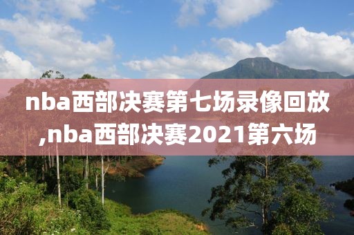 nba西部决赛第七场录像回放,nba西部决赛2021第六场