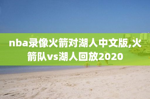 nba录像火箭对湖人中文版,火箭队vs湖人回放2020