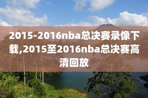 2015-2016nba总决赛录像下载,2015至2016nba总决赛高清回放