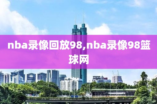 nba录像回放98,nba录像98篮球网