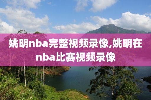 姚明nba完整视频录像,姚明在nba比赛视频录像