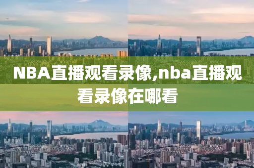 NBA直播观看录像,nba直播观看录像在哪看