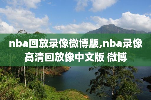 nba回放录像微博版,nba录像高清回放像中文版 微博