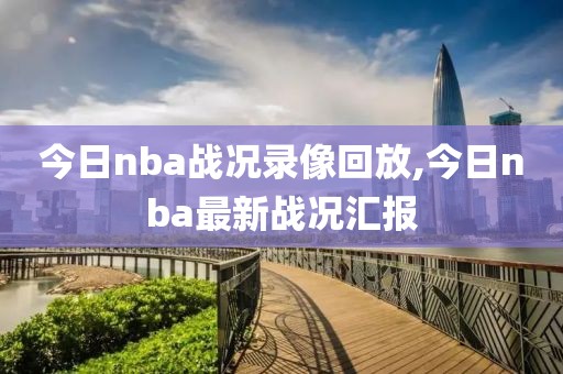 今日nba战况录像回放,今日nba最新战况汇报