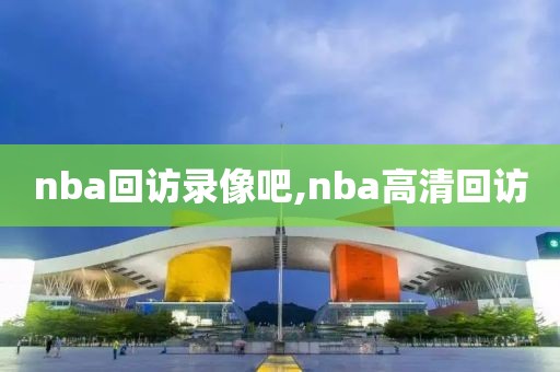 nba回访录像吧,nba高清回访