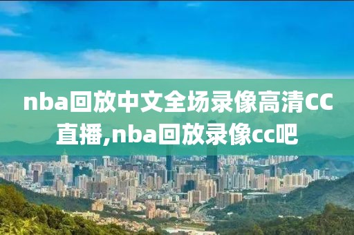 nba回放中文全场录像高清CC直播,nba回放录像cc吧