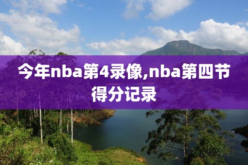 今年nba第4录像,nba第四节得分记录