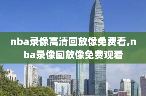 nba录像高清回放像免费看,nba录像回放像免费观看
