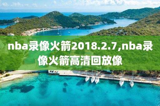 nba录像火箭2018.2.7,nba录像火箭高清回放像