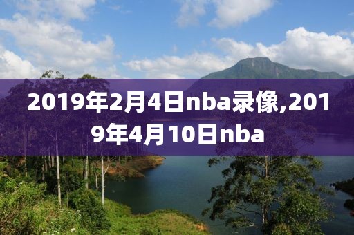2019年2月4日nba录像,2019年4月10日nba