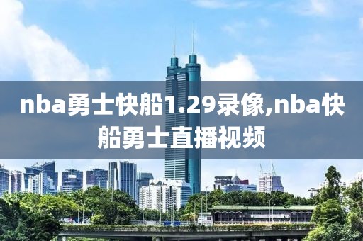 nba勇士快船1.29录像,nba快船勇士直播视频