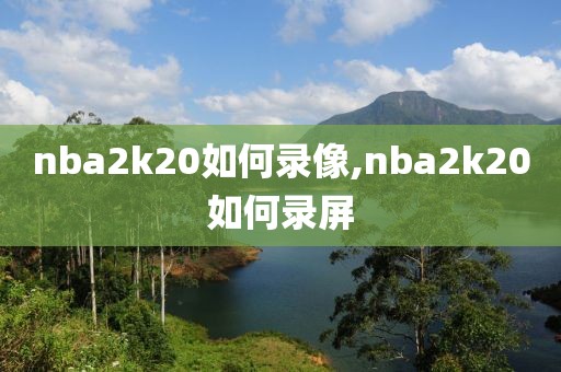 nba2k20如何录像,nba2k20如何录屏