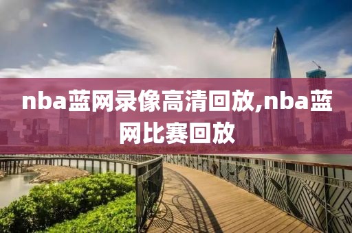 nba蓝网录像高清回放,nba蓝网比赛回放