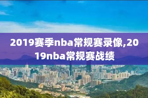 2019赛季nba常规赛录像,2019nba常规赛战绩