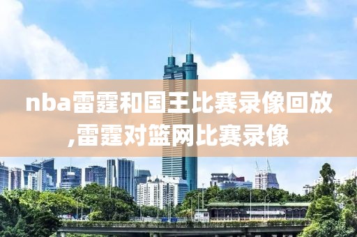 nba雷霆和国王比赛录像回放,雷霆对篮网比赛录像