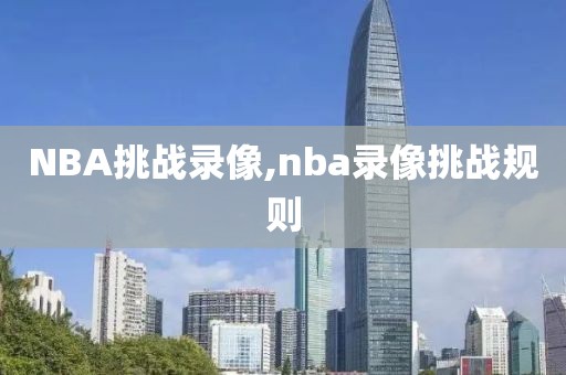 NBA挑战录像,nba录像挑战规则