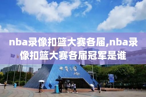 nba录像扣篮大赛各届,nba录像扣篮大赛各届冠军是谁