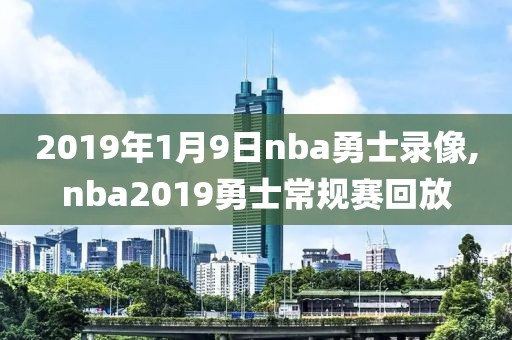 2019年1月9日nba勇士录像,nba2019勇士常规赛回放