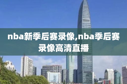 nba新季后赛录像,nba季后赛录像高清直播
