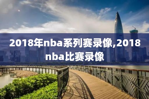 2018年nba系列赛录像,2018nba比赛录像