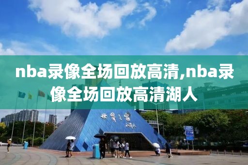 nba录像全场回放高清,nba录像全场回放高清湖人
