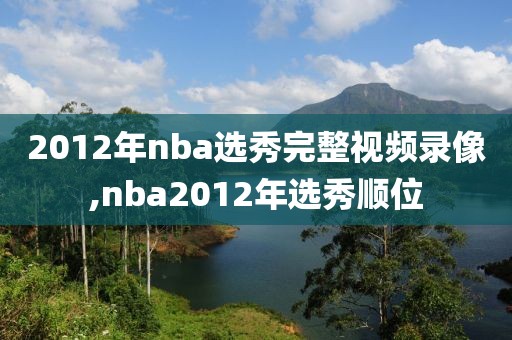 2012年nba选秀完整视频录像,nba2012年选秀顺位