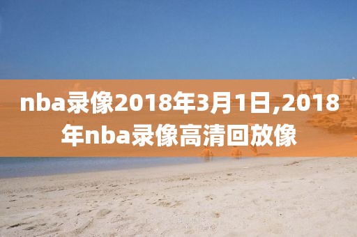 nba录像2018年3月1日,2018年nba录像高清回放像