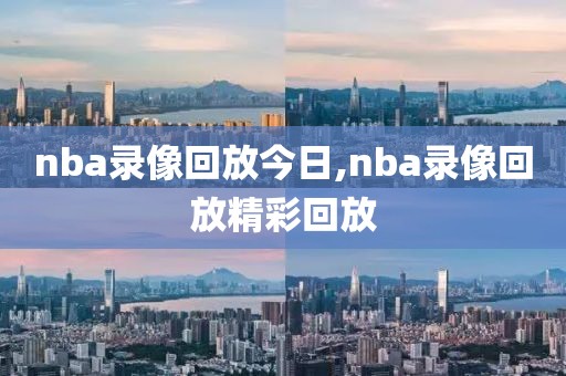 nba录像回放今日,nba录像回放精彩回放