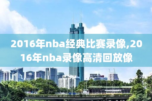 2016年nba经典比赛录像,2016年nba录像高清回放像