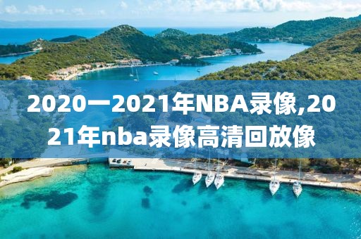 2020一2021年NBA录像,2021年nba录像高清回放像