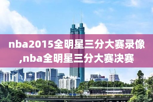 nba2015全明星三分大赛录像,nba全明星三分大赛决赛