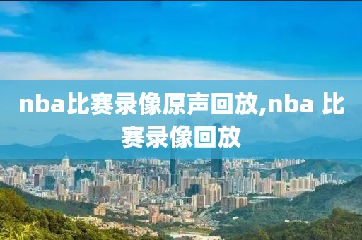 nba比赛录像原声回放,nba 比赛录像回放
