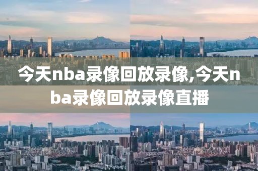 今天nba录像回放录像,今天nba录像回放录像直播