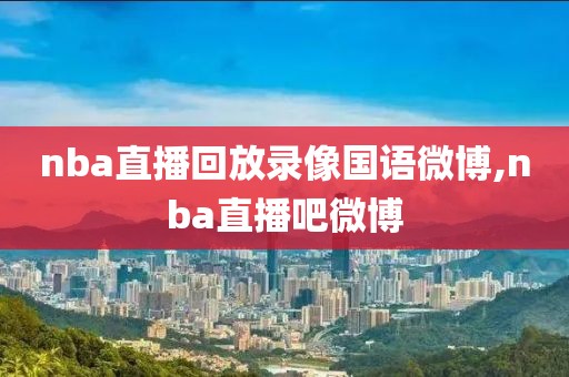 nba直播回放录像国语微博,nba直播吧微博