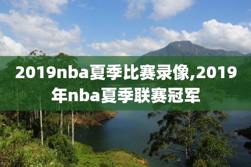 2019nba夏季比赛录像,2019年nba夏季联赛冠军