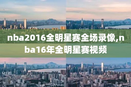 nba2016全明星赛全场录像,nba16年全明星赛视频