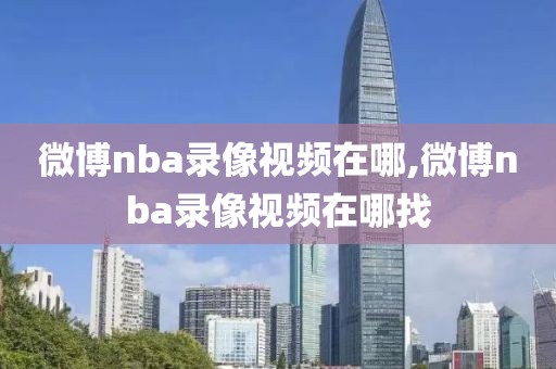 微博nba录像视频在哪,微博nba录像视频在哪找