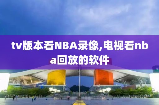 tv版本看NBA录像,电视看nba回放的软件