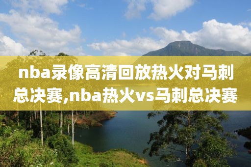 nba录像高清回放热火对马刺总决赛,nba热火vs马刺总决赛