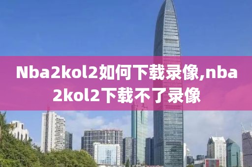 Nba2kol2如何下载录像,nba2kol2下载不了录像