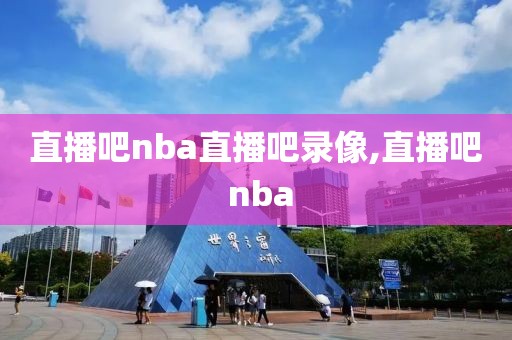 直播吧nba直播吧录像,直播吧 nba