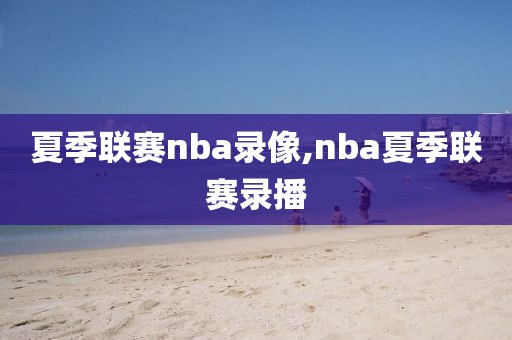 夏季联赛nba录像,nba夏季联赛录播