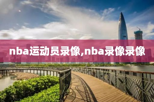 nba运动员录像,nba录像录像