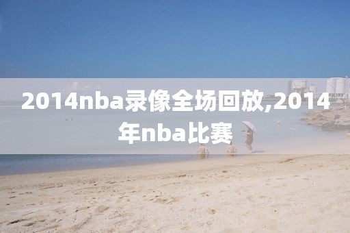 2014nba录像全场回放,2014年nba比赛