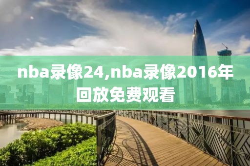 nba录像24,nba录像2016年回放免费观看