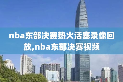 nba东部决赛热火活塞录像回放,nba东部决赛视频