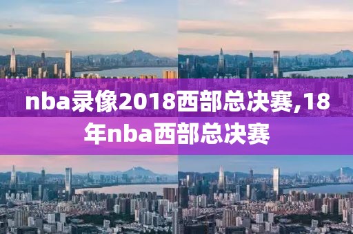 nba录像2018西部总决赛,18年nba西部总决赛